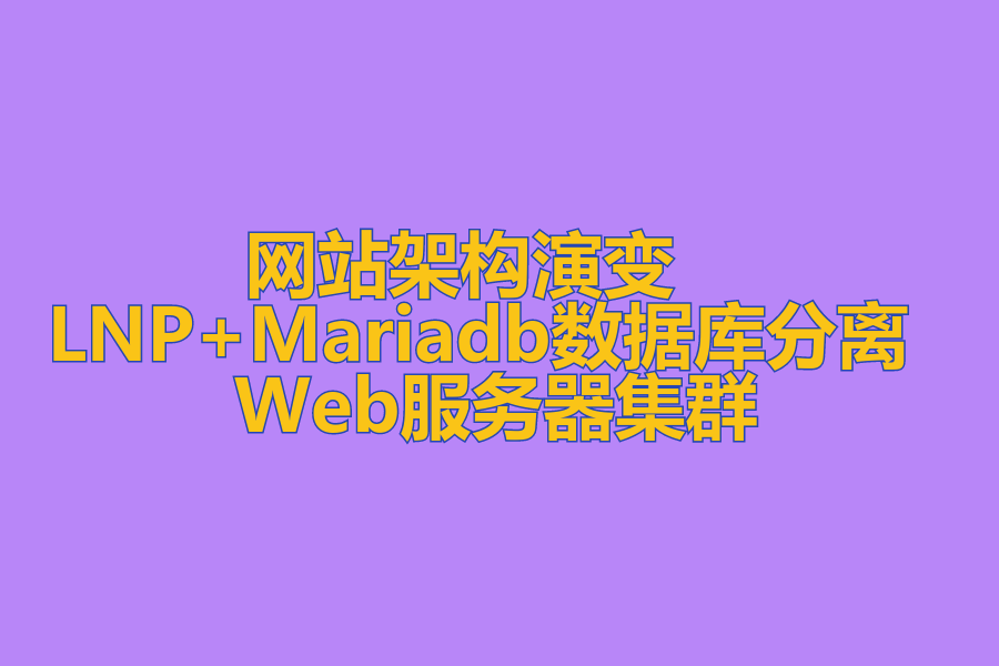 网站架构演变 、 LNP+Mariadb数据库分离 、 Web服务器集群